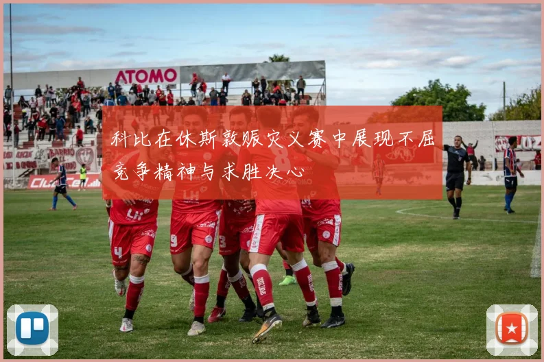 科比在休斯敦赈灾义赛中展现不屈竞争精神与求胜决心